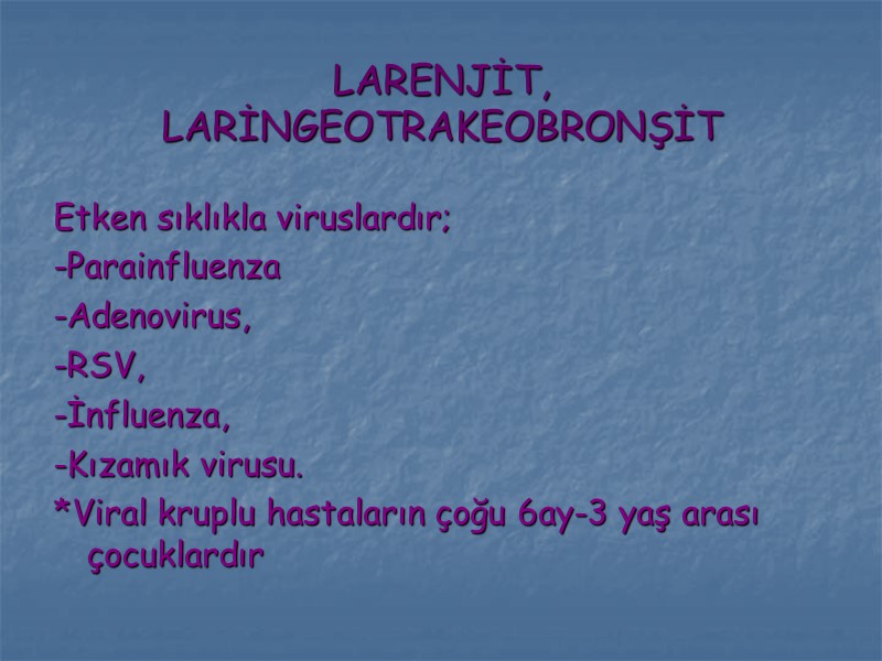 LARENJİT, LARİNGEOTRAKEOBRONŞİT Etken sıklıkla viruslardır; -Parainfluenza -Adenovirus, -RSV, -İnfluenza, -Kızamık virusu. *Viral kruplu hastaların